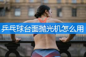 乒乓球台面抛光机怎么用 乒乓球台面抛光机怎么用