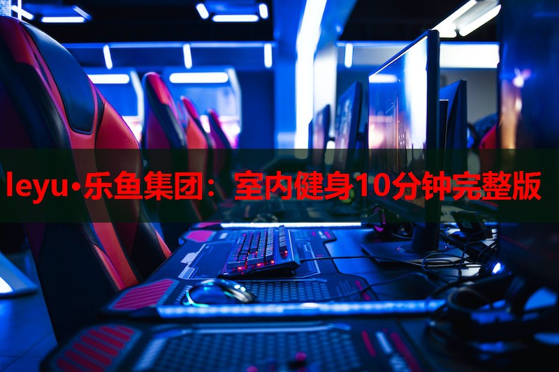 室内健身10分钟完整版 室内健身10分钟完整版