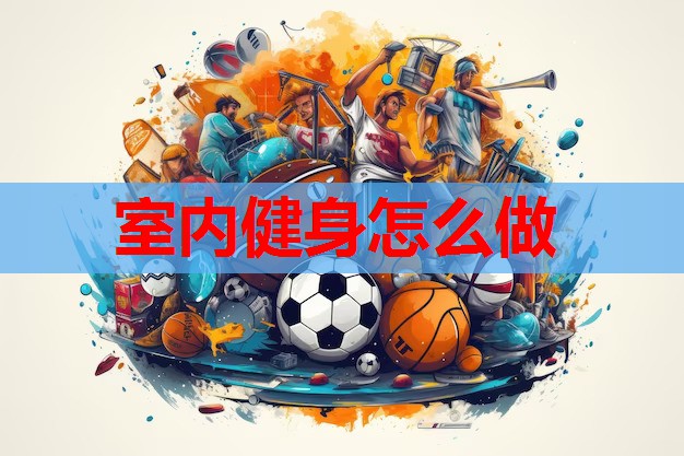 室内健身怎么做 室内健身怎么做