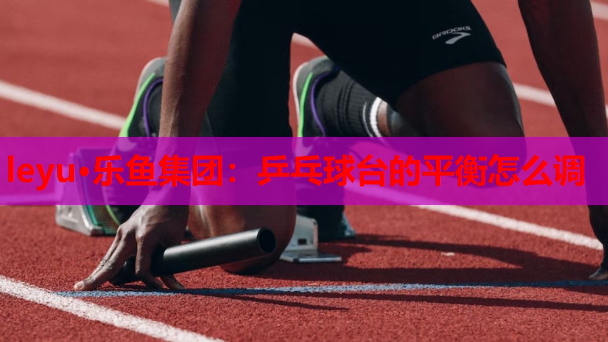 乒乓球台的平衡怎么调 乒乓球台的平衡怎么调