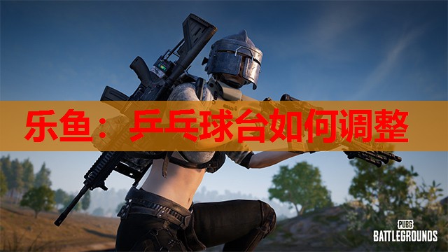 乒乓球台如何调整 乒乓球台如何调整
