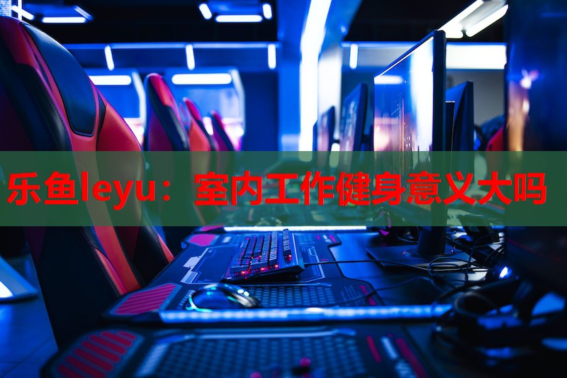 室内工作健身意义大吗 室内工作健身意义大吗