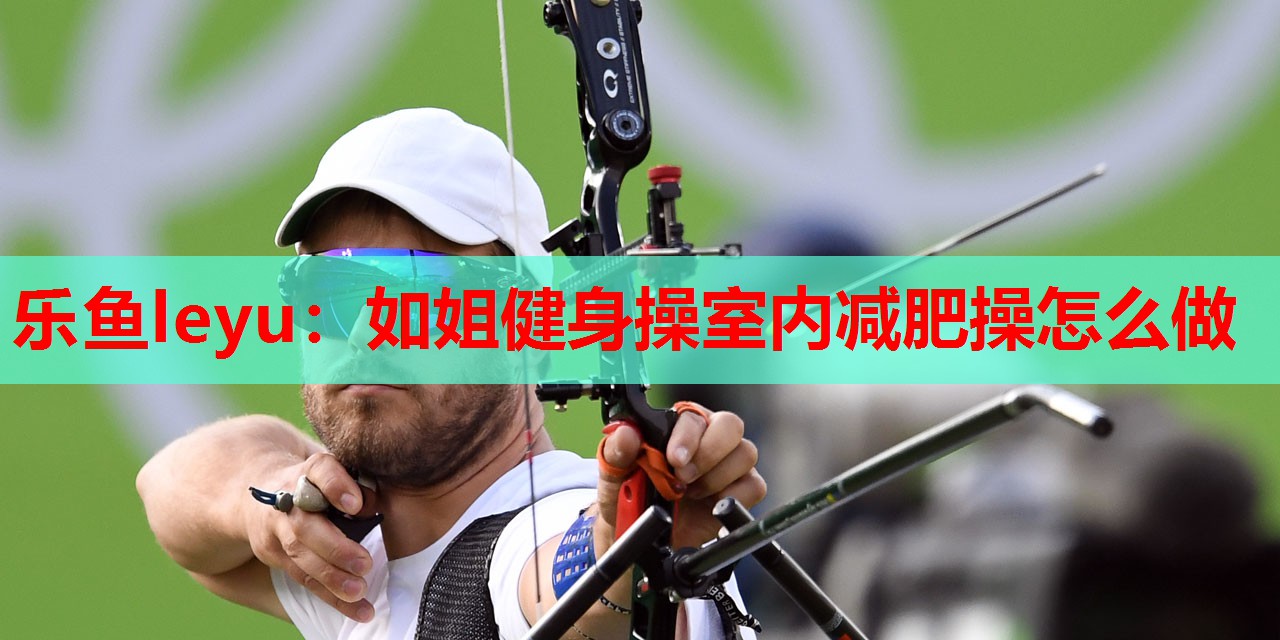 如姐健身操室内减肥操怎么做 如姐健身操室内减肥操怎么做
