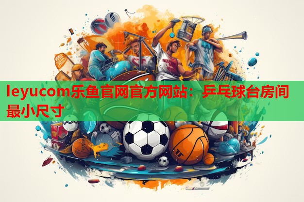 乒乓球台房间最小尺寸 乒乓球台房间最小尺寸