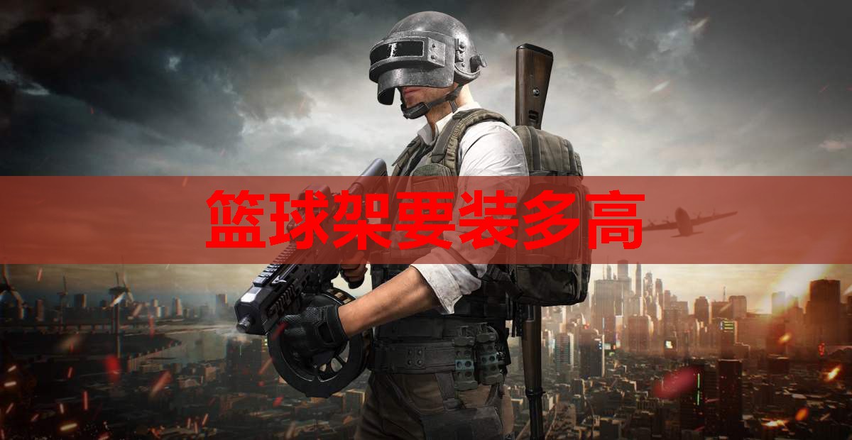 篮球架要装多高 篮球架要装多高