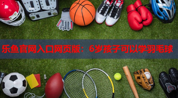 6岁孩子可以学羽毛球 6岁孩子可以学羽毛球
