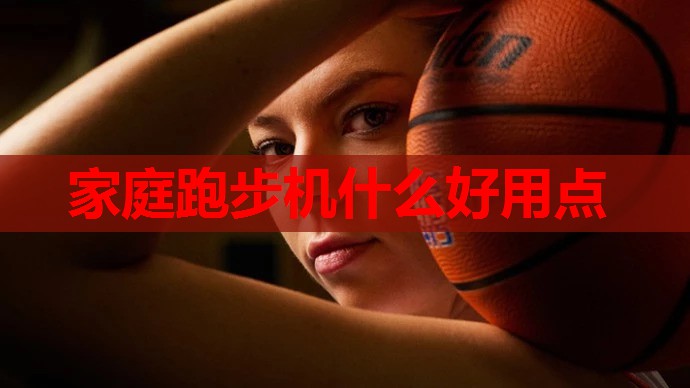 家庭跑步机什么好用点 家庭跑步机什么好用点