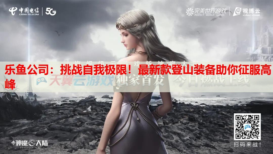挑战自我极限!最新款登山装备助你征服高峰 挑战自我极限!最新款登山装备助你征服高峰