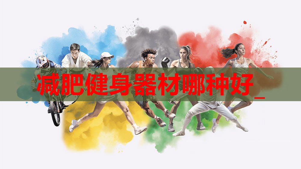 减肥健身器材哪种好_ 减肥健身器材哪种好_
