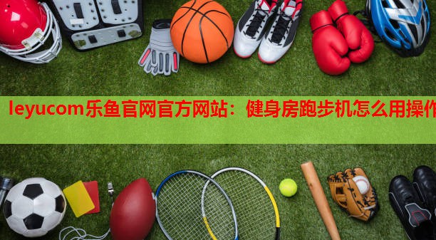 健身房跑步机怎么用操作 健身房跑步机怎么用操作