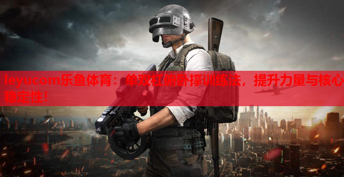 单双杠俯卧撑训练法,提升力量与核心稳定性! 单双杠俯卧撑训练法,提升力量与核心稳定性!