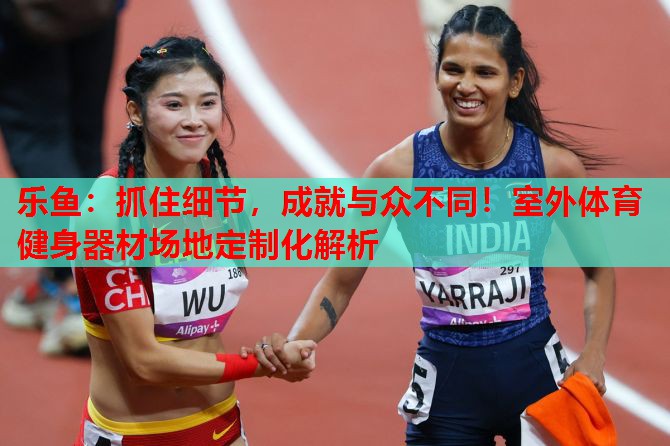 抓住细节,成就与众不同!室外体育健身器材场地定制化解析 抓住细节,成就与众不同!室外体育健身器材场地定制化解析
