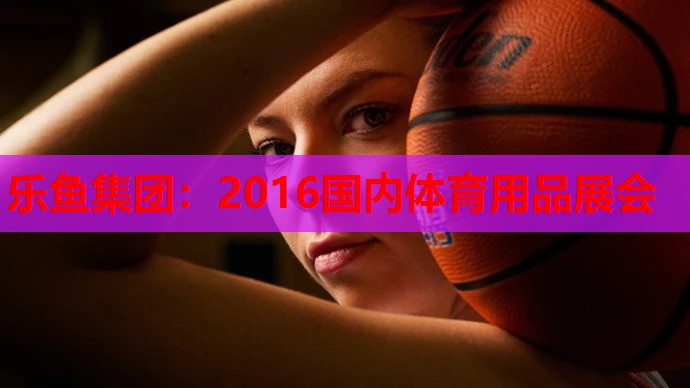 2016国内体育用品展会 2016国内体育用品展会