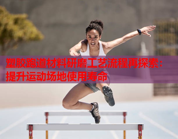 塑胶跑道材料研磨工艺流程再探索:提升运动场地使用寿命 塑胶跑道材料研磨工艺流程再探索:提升运动场地使用寿命