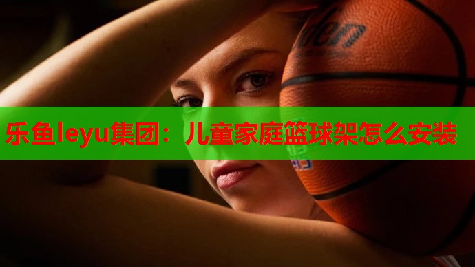 儿童家庭篮球架怎么安装 儿童家庭篮球架怎么安装